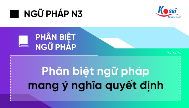 Phân Biệt Ngữ Pháp N3 Mang Ý Nghĩa Quyết Định: N にします/ Vることにします/ Vることになります